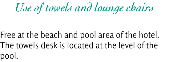 Use of towels and lounge chairs Free at the beach and pool area of the hotel. The towels desk is located at the level of the pool.