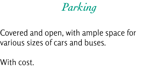 Parking Covered and open, with ample space for various sizes of cars and buses. With cost.