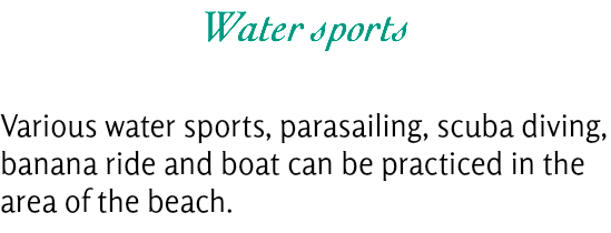Water sports Various water sports, parasailing, scuba diving, banana ride and boat can be practiced in the area of the beach.